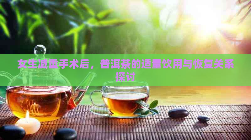 女生减重手术后，普洱茶的适量饮用与恢复关系探讨