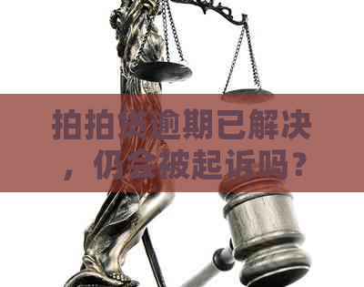 逾期已解决，仍会被起诉吗？怎么办？