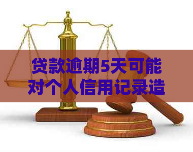 贷款逾期5天可能对个人信用记录造成的影响：详细解析及预防措