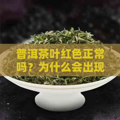 普洱茶叶红色正常吗？为什么会出现这种现象？如何鉴别和购买？