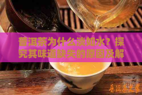 普洱茶为什么淡如水？探究其味道缺失的原因及解决方法