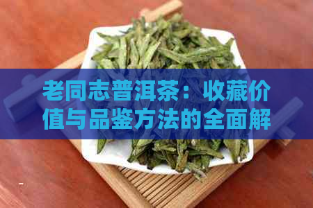 老同志普洱茶：收藏价值与品鉴方法的全面解析