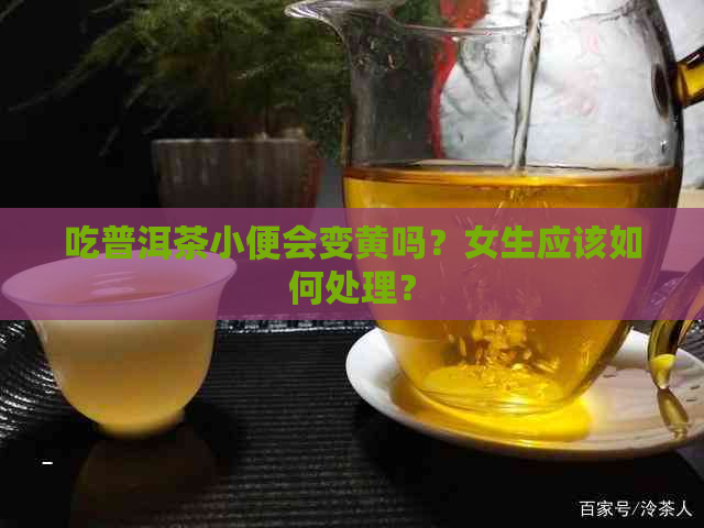 吃普洱茶小便会变黄吗？女生应该如何处理？