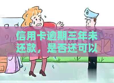 信用卡逾期三年未还款，是否还可以继续使用？