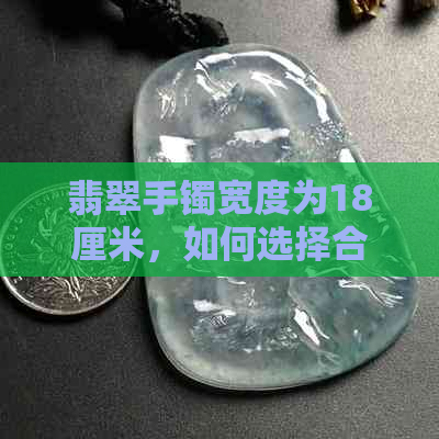 翡翠手镯宽度为18厘米，如何选择合适的款式与？