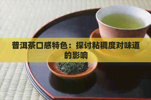 普洱茶口感特色：探讨粘稠度对味道的影响