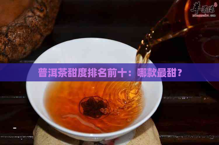 普洱茶甜度排名前十：哪款最甜？