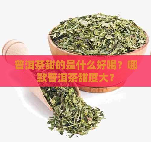 普洱茶甜的是什么好喝？哪款普洱茶甜度大？