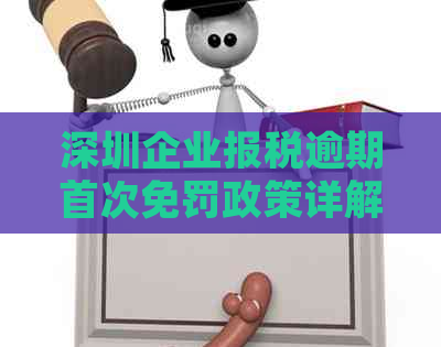 深圳企业报税逾期首次免罚政策详解，逾期后如何处理？