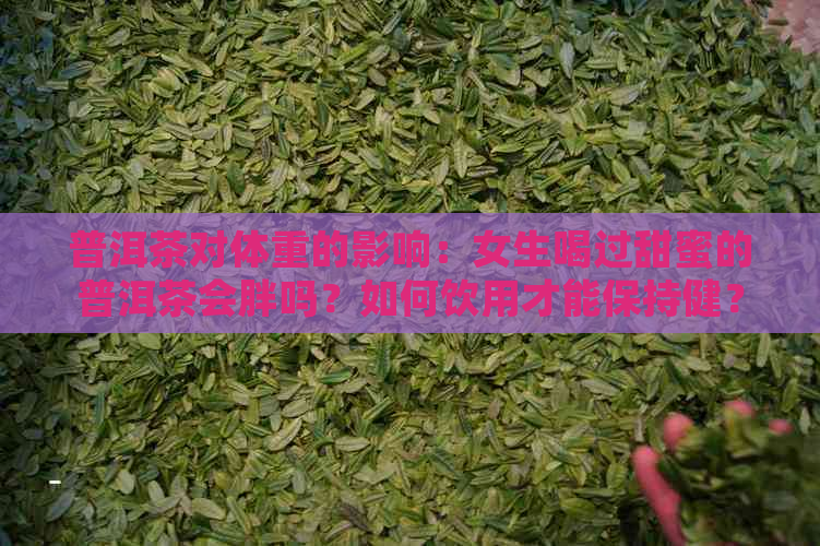 普洱茶对体重的影响：女生喝过甜蜜的普洱茶会胖吗？如何饮用才能保持健？