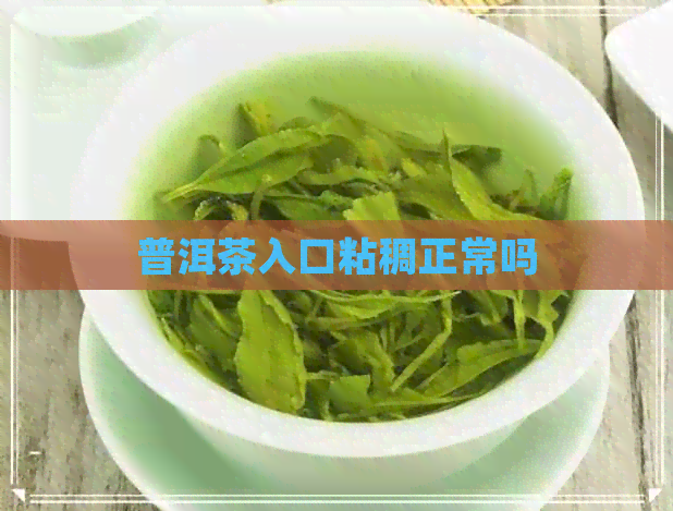 普洱茶入口粘稠正常吗