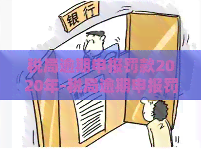 税局逾期申报罚款2020年-税局逾期申报罚款 2020年