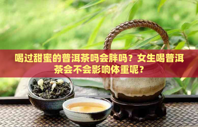 喝过甜蜜的普洱茶吗会胖吗？女生喝普洱茶会不会影响体重呢？