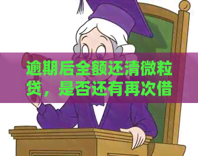 逾期后全额还清微立贷，是否还有再次借款的机会？