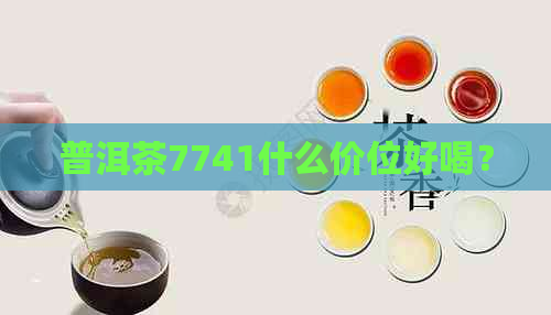 普洱茶7741什么价位好喝？