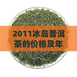 2011冰岛普洱茶的价格及年份表：2018年冰岛普洱茶与生茶价格