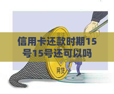 信用卡还款时期15号15号还可以吗