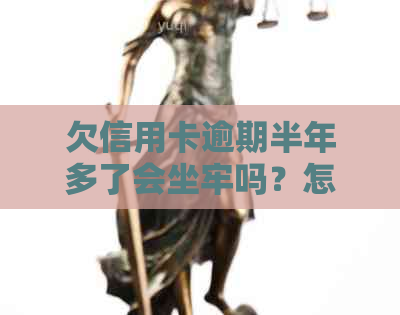 欠信用卡逾期半年多了会坐牢吗？怎么办？