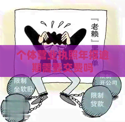 个体营业执照年报逾期需要交费吗