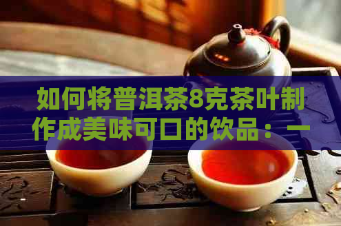 如何将普洱茶8克茶叶制作成美味可口的饮品：一份全面指南