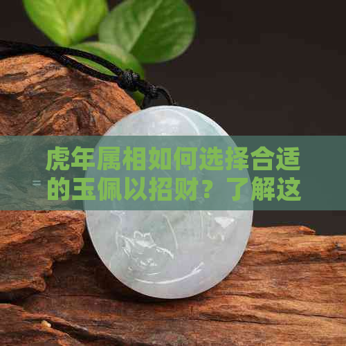 虎年属相如何选择合适的玉佩以招财？了解这些建议帮助您找到更佳选择！