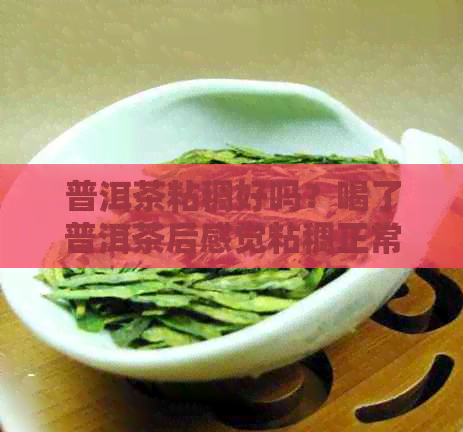 普洱茶粘稠好吗？喝了普洱茶后感觉粘稠正常吗？怎么喝才能避免这种情况？