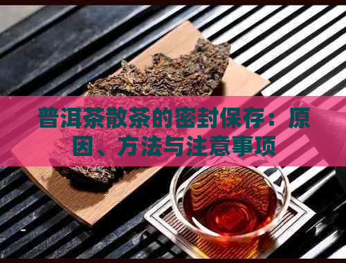 普洱茶散茶的密封保存：原因、方法与注意事项