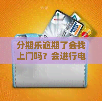 逾期了会找上门吗？会进行电话并联系家人吗？真的会上法院吗？