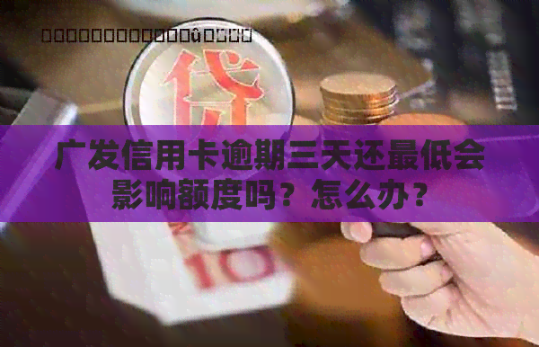 广发信用卡逾期三天还更低会影响额度吗？怎么办？