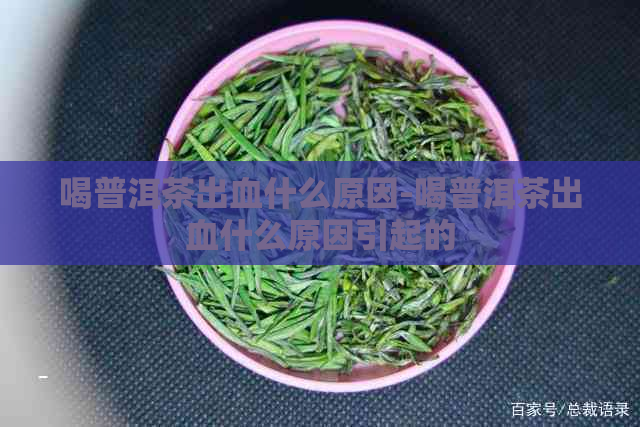 喝普洱茶出血什么原因-喝普洱茶出血什么原因引起的