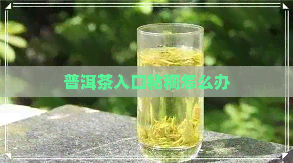 普洱茶入口粘稠怎么办