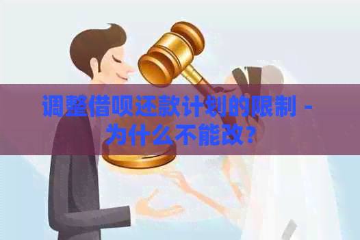 调整借呗还款计划的限制 - 为什么不能改？