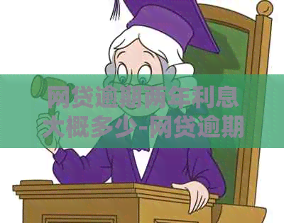 网贷逾期两年利息大概多少-网贷逾期两年利息大概多少钱