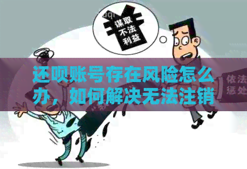 还款账号存在风险怎么办，如何解决无法注销的问题？