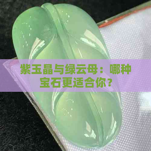 紫玉晶与绿云母：哪种宝石更适合你？