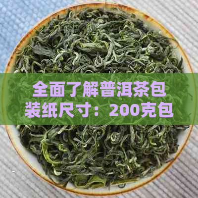 全面了解普洱茶包装纸尺寸：200克包装纸的厚度、重量及其他重要参数