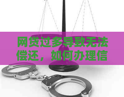 网贷过多导致无法偿还，如何办理信用卡解困？