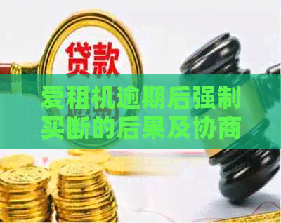 爱租机逾期后强制买断的后果及协商办法