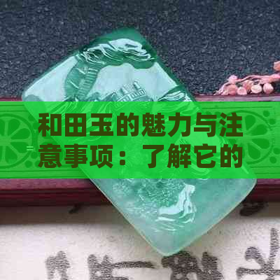 和田玉的魅力与注意事项：了解它的好处和禁忌，更好地欣赏和保养