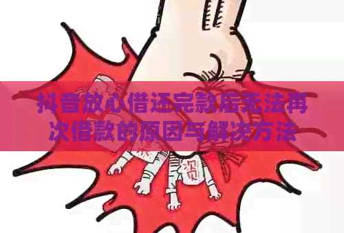 抖音放心借还完款后无法再次借款的原因与解决方法