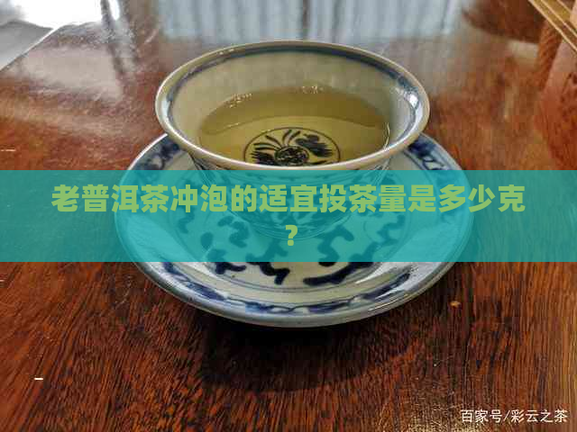 老普洱茶冲泡的适宜投茶量是多少克？