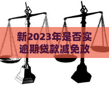 新2023年是否实逾期贷款减免政策？具体措和影响解析