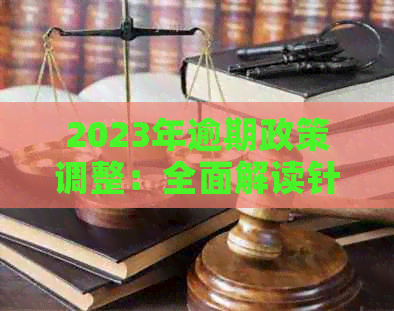 2023年逾期政策调整：全面解读针对逾期款项的减免措及影响