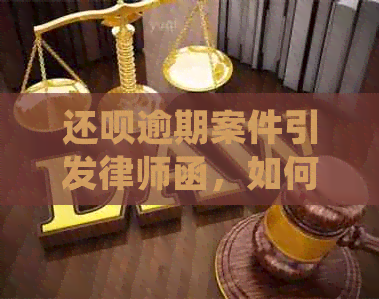 还呗逾期案件引发律师函，如何应对处理？