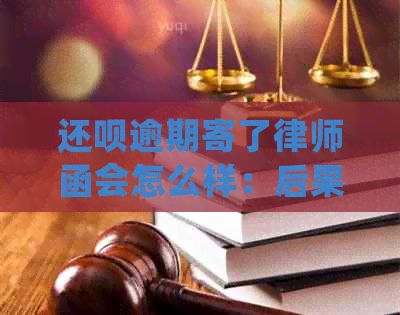 还呗逾期寄了律师函会怎么样：后果及处理方式全解析