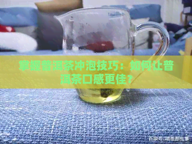 掌握普洱茶冲泡技巧：如何让普洱茶口感更佳？