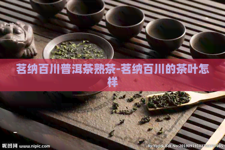 茗纳百川普洱茶熟茶-茗纳百川的茶叶怎样