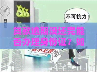 贷款逾期没还完能否办理身份证？如何处理？