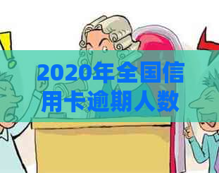 2020年全国信用卡逾期人数统计及相关问题解答