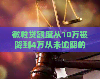 徽粒贷额度从10万被降到4万从未逾期的处理方法